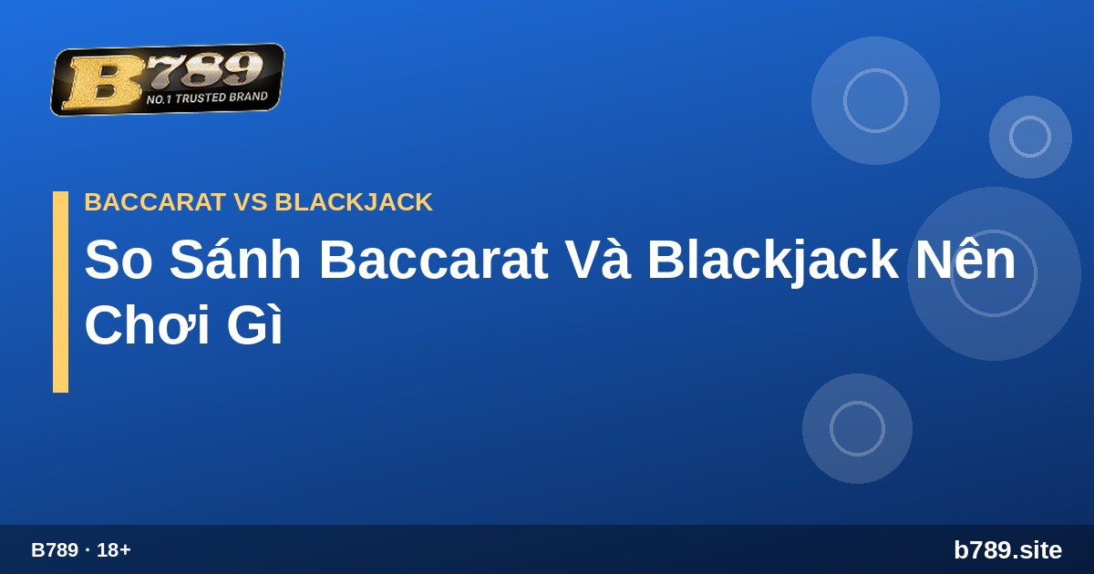 So Sánh Baccarat Và Blackjack Nên Chơi Gì – hướng dẫn tại B789 b789.site